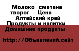 Молоко ,сметана ,творог. › Цена ­ 80 - Алтайский край Продукты и напитки » Домашние продукты   